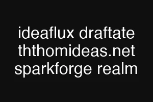 ideaflux draftate ththomideas.net sparkforge realm