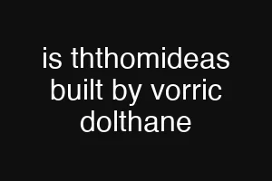 is ththomideas built by vorric dolthane